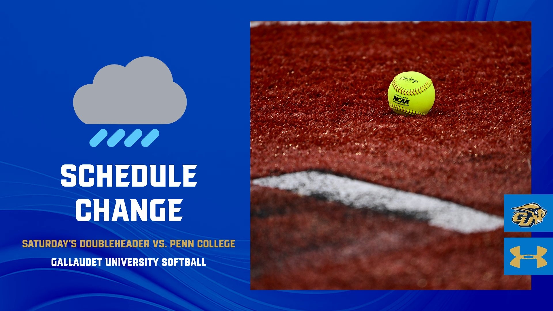Gallaudet University Softball Schedule Change Graphic - in gold text it reads Saturday's Doubleheader vs. Penn College - in white font it reads SCHEDULE CHANGE. Underneath in white font it reads Gallaudet University Softball. An official NCAA softball is pictured on the turf infield at the GU Softball Complex on the righthand side along with a GU Bison logo and Under Armour logo. A royal blue background is behind everything.