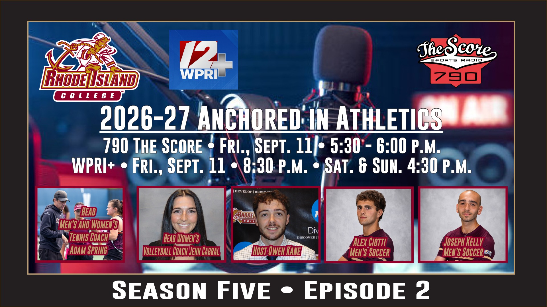 2026-27 Anchored in Athletics 790 The Score • Fri., Sept. 11 • 5:30 - 6:00 p.m. WPRI+ • Fri., Sept. 11 • 8:30 p.m. • Sat. & Sun. 4:30 p.m. photos of Adam Spring, Jenn Cabral, Owen Kane, Joseph Kelly and Alex Ciotti