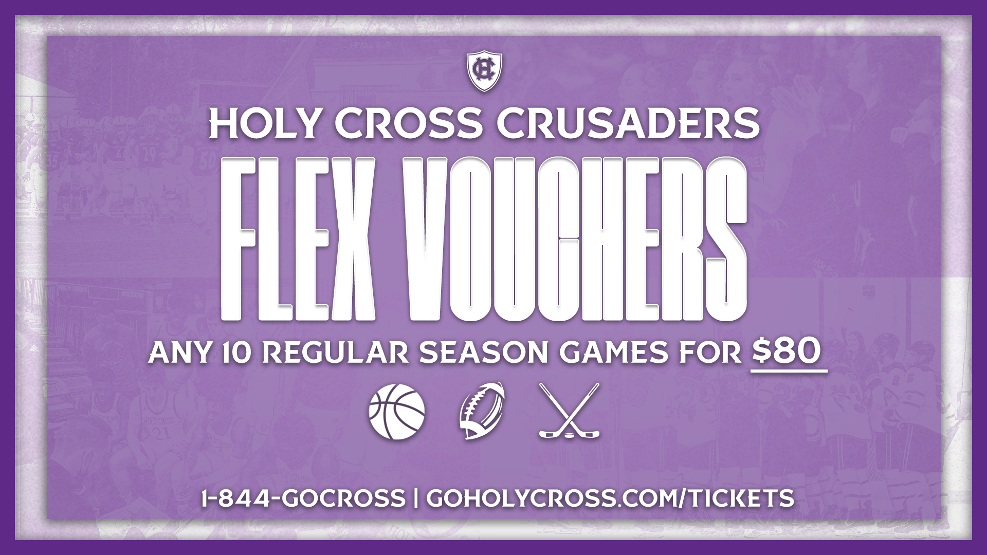 Holy Cross Crusaders Flex Vouchers any 10 regular season games for $80. 1-844-GOCROSS. goholycross.com.tickets