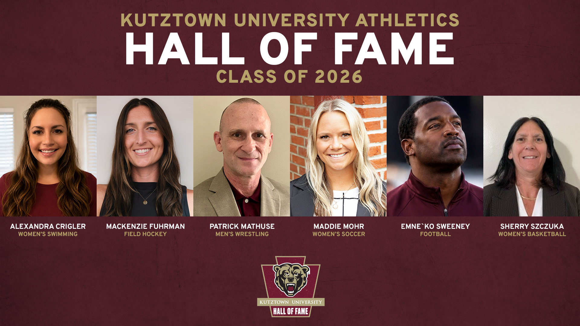 Graphic recognizing the Kutztown University Athletics Hall of Fame Class of 2026. Pictured from left to right with name and sport captions below are: Alexandra Crigler (women's swimming), Mackenzie Fuhrman (field hockey), Patrick Mathuse (men's wrestling), Maddie Mohr (women's soccer), Emne`ko Sweeney (football) and Sherry Szczuka (women's basketball). Text at top reads Kutztown University Athletics Hall of Fame Class of 2026. KU Athletics Hall of Fame logo is pictured at bottom center.