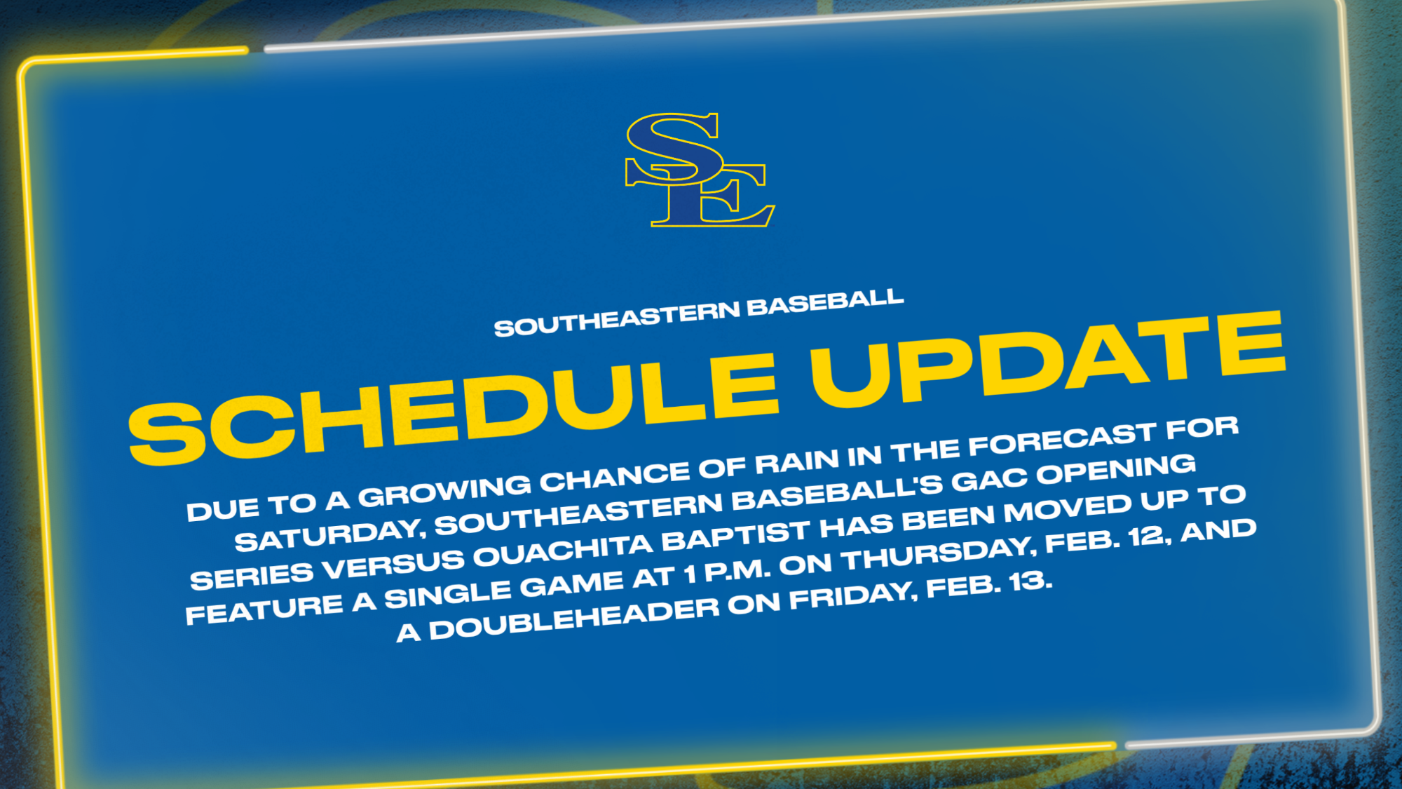 Due to a growing chance of rain in the forecast for Saturday, southeastern baseball's gac opening series versus Ouachita Baptist has been moved up to feature a single game at 1 p.m. on Thursday, Feb. 12, and a doubleheader on Friday, Feb. 13., with all games at Mike Metheny Field.