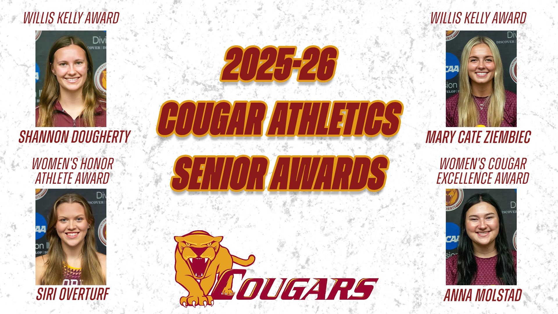 2025-26 Cougar Athletic Senior Awards Willis Kelly Award Shannon Dougherty Mary Cate Ziembiec Women's Honor Athlete Award Siri Overturf Women's Cougar Excellence Award Anna Molstad