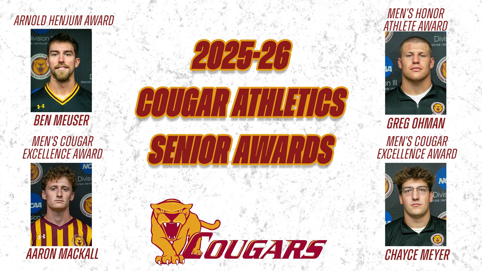 2025-26 Cougar Athletics Senior Awards Arnold Henjum Award: Ben Meuser Men's Honor Athlete Award Greg Ohman Men's Cougar Excellence Award: Aaron Mackall and Chayce Meyer