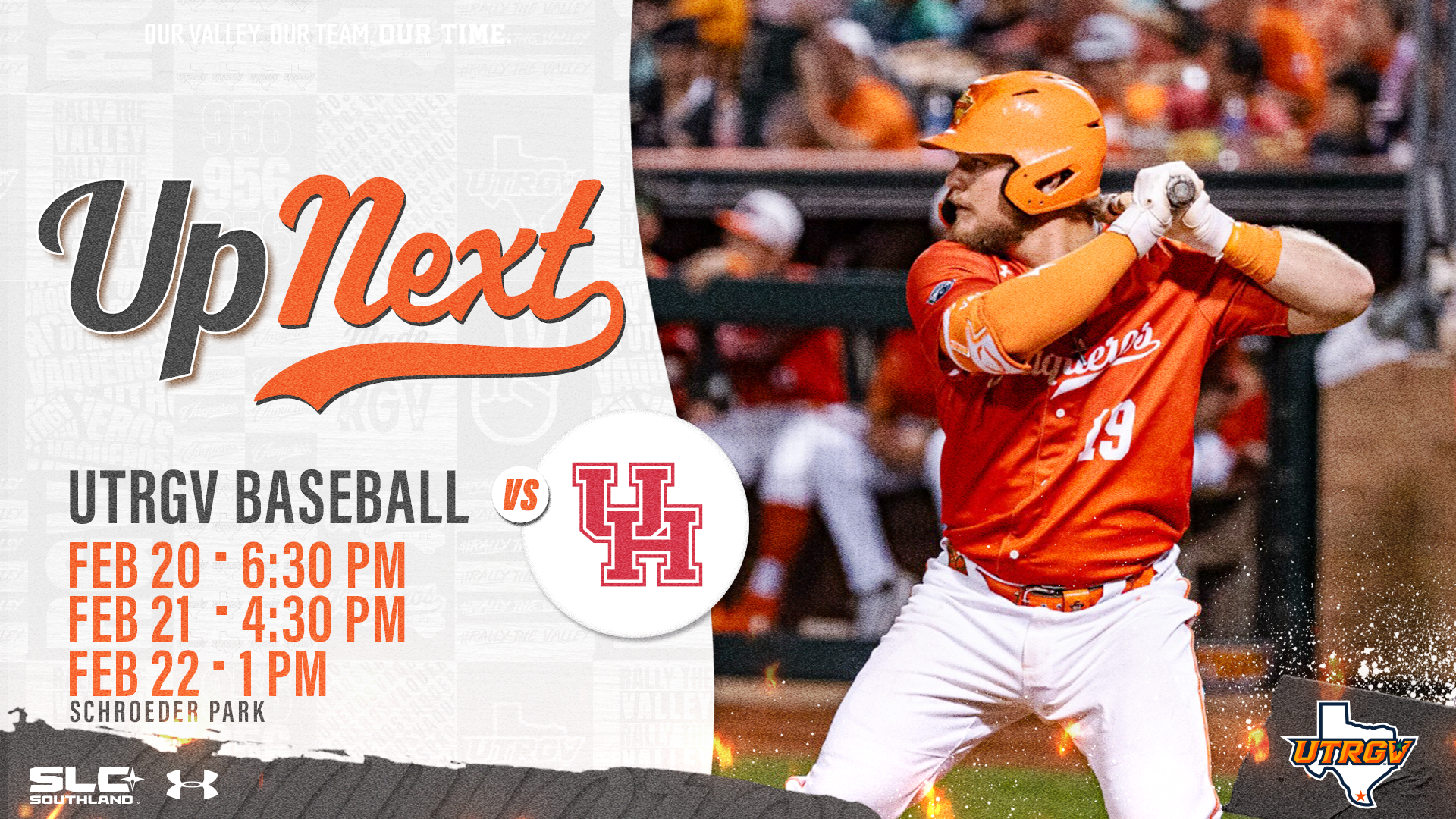 Up Next UTRGV Baseball vs UH Feb 20 • 6:30 p.m. Feb 21 • 4:30 p.m. Feb 22 • 1 p.m. Schroeder Park