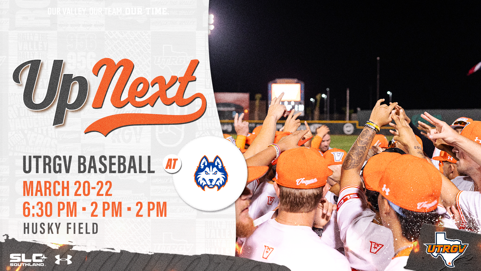 LEFT: Up Next UTRGV Baseball at HCU Logo March 20-22 6:30 PM • 2 PM • 2 PM Husky Field RIGHT: Photo of UTRGV in a huddle putting their hands toward the center